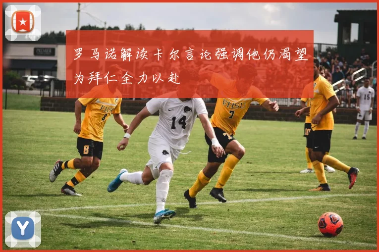 罗马诺解读卡尔言论强调他仍渴望为拜仁全力以赴