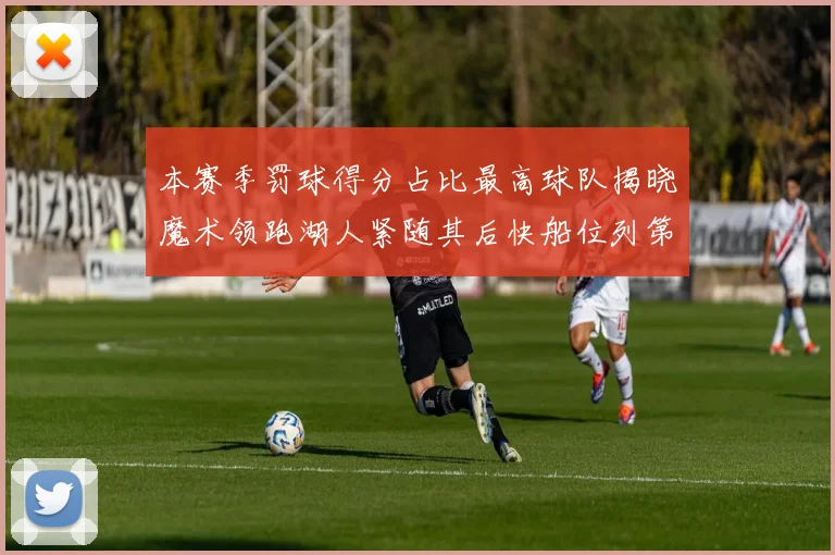 本赛季罚球得分占比最高球队揭晓魔术领跑湖人紧随其后快船位列第四