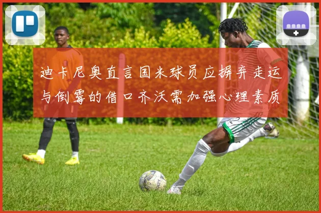 迪卡尼奥直言国米球员应摒弃走运与倒霉的借口齐沃需加强心理素质