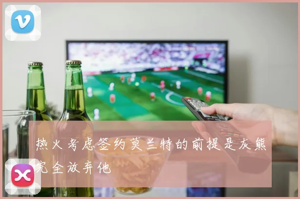 热火考虑签约莫兰特的前提是灰熊完全放弃他