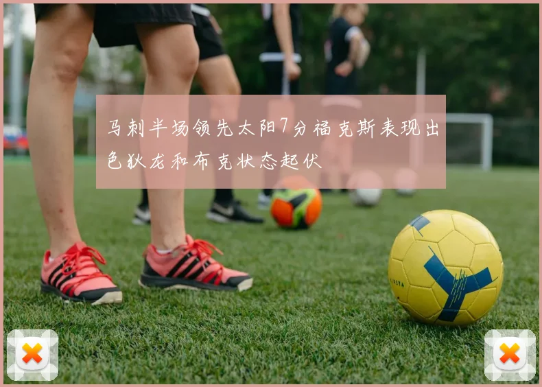 马刺半场领先太阳7分福克斯表现出色狄龙和布克状态起伏
