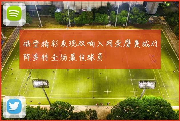 福登精彩表现双响入网荣膺曼城对阵多特全场最佳球员