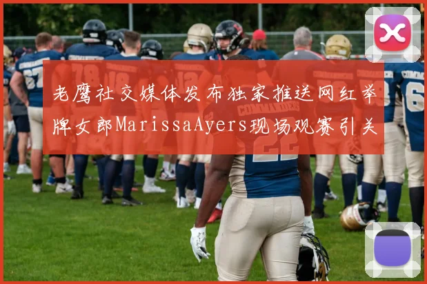 老鹰社交媒体发布独家推送网红举牌女郎MarissaAyers现场观赛引关注