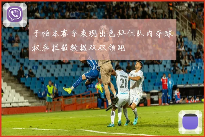 于帕本赛季表现出色拜仁队内夺球权和拦截数据双双领跑
