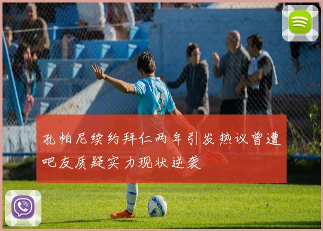 孔帕尼续约拜仁两年引发热议曾遭吧友质疑实力现状逆袭