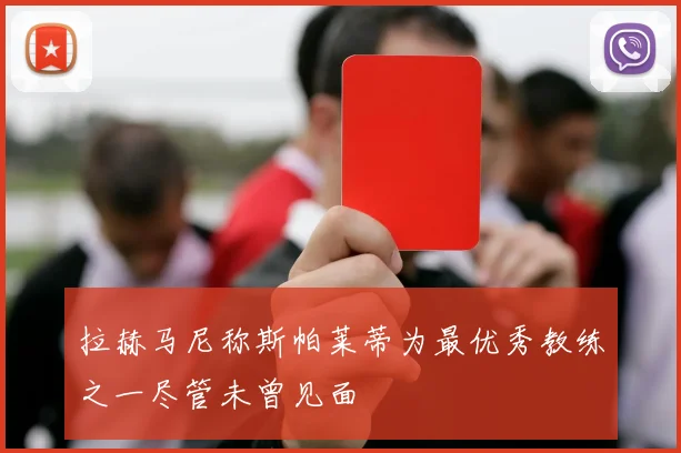 拉赫马尼称斯帕莱蒂为最优秀教练之一尽管未曾见面