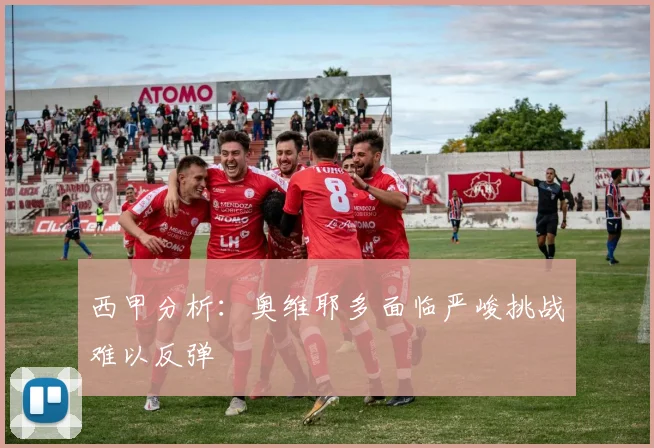 西甲分析：奥维耶多面临严峻挑战难以反弹