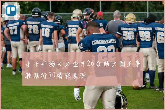 小卡半场火力全开26分助力国王争胜期待50精彩表现