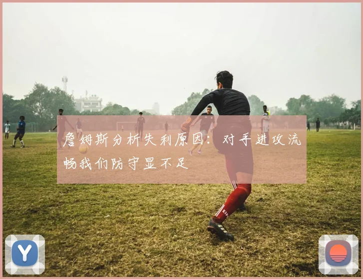 詹姆斯分析失利原因：对手进攻流畅我们防守显不足