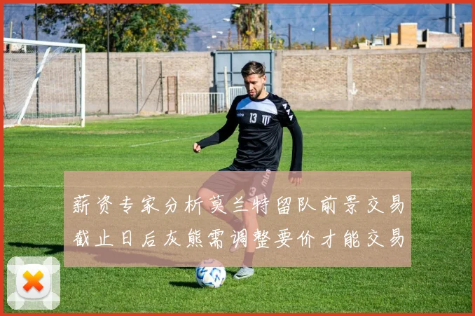 薪资专家分析莫兰特留队前景交易截止日后灰熊需调整要价才能交易