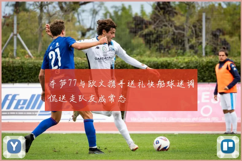 夺笋77与欧文携手送礼快船球迷调侃送走队友成常态
